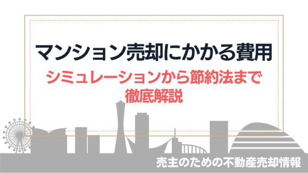 マンション売却でかかる費用、手数料、シミュレーションまで徹底解説